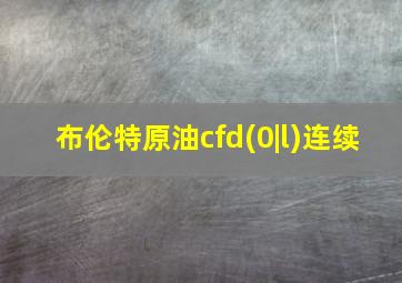 布伦特原油cfd(0|l)连续